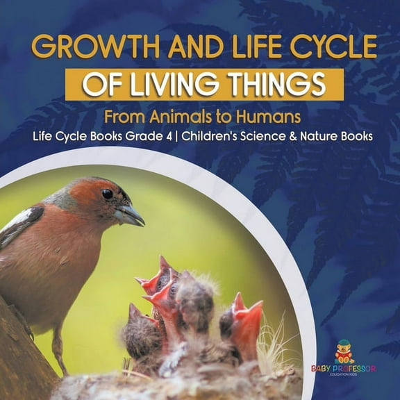 Growth and Life Cycle of Living Things: From Animals to Humans Life Cycle Books Grade 4 Children's Science & Nature Books (Paperback)