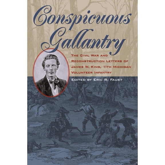 Civil War in the North Conspicuous Gallantry: The Civil War and Reconstruction Letters of James W. King, 11th Michigan Volunteer Infantry, (Hardcover)