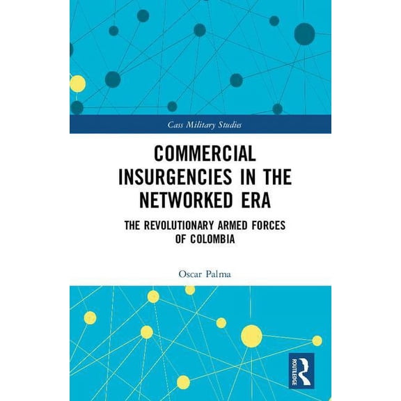 Cass Military Studies Commercial Insurgencies in the Networked Era: The Revolutionary Armed Forces of Colombia, (Hardcover)