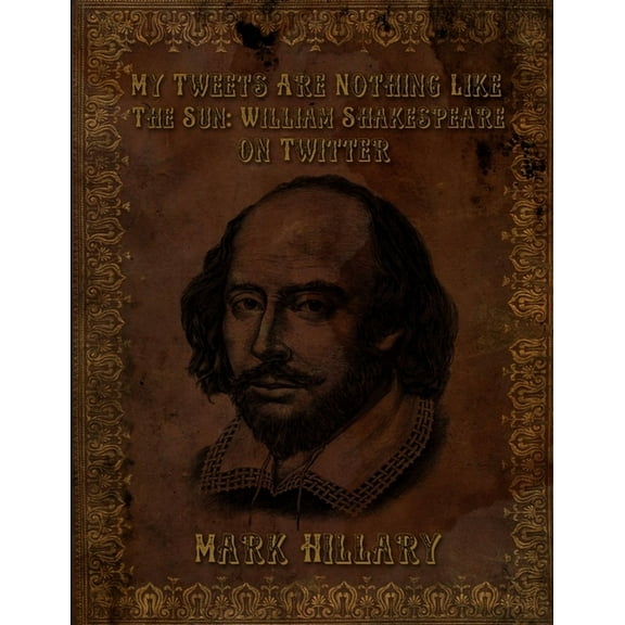 My Tweets Are Nothing Like The Sun: William Shakespeare on Twitter (Paperback)