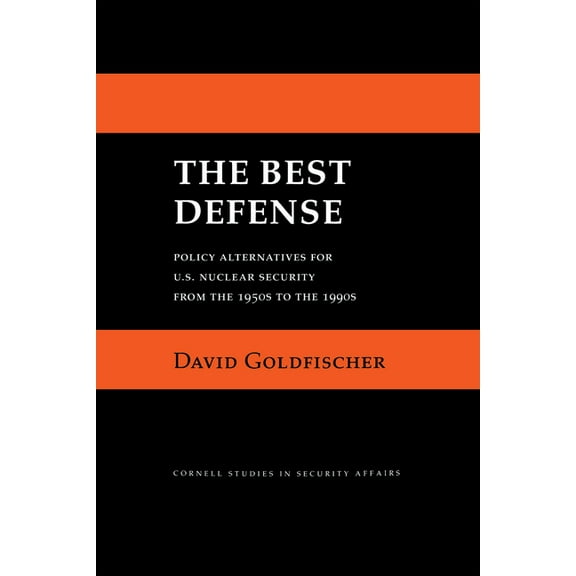 Cornell Studies in Security Affairs The Best Defense: Policy Alternatives for U.S. Nuclear Security from the 1950s to the 1990s, (Paperback)