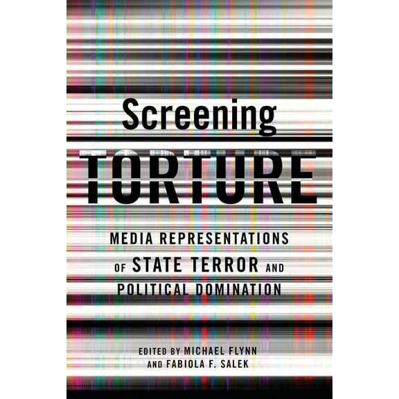 Screening Torture: Media Representations of State Terror and Political Domination, (Paperback)