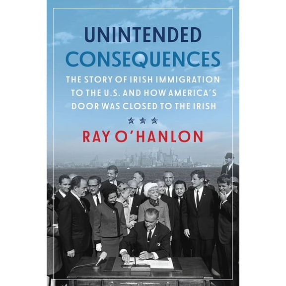 Unintended Consequences: The Story of Irish Immigration to the U.S. and How America's Door Was Closed to the Irish, (Paperback)