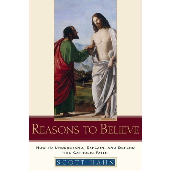Reasons to Believe: How to Understand, Explain, and Defend the Catholic Faith, (Hardcover)