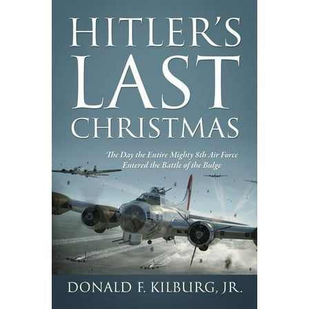 Hitler's Last Christmas: The Day the Entire Mighty 8th Air Force Entered the Battle of the Bulge, (Paperback)