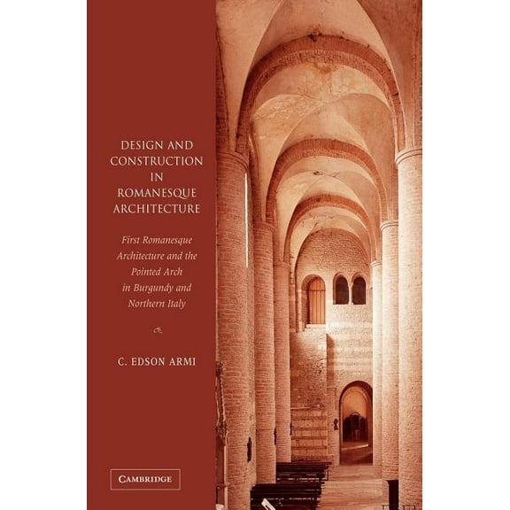 Design and Construction in Romanesque Architecture: First Romanesque Architecture and the Pointed Arch in Burgundy and N, (Hardcover)