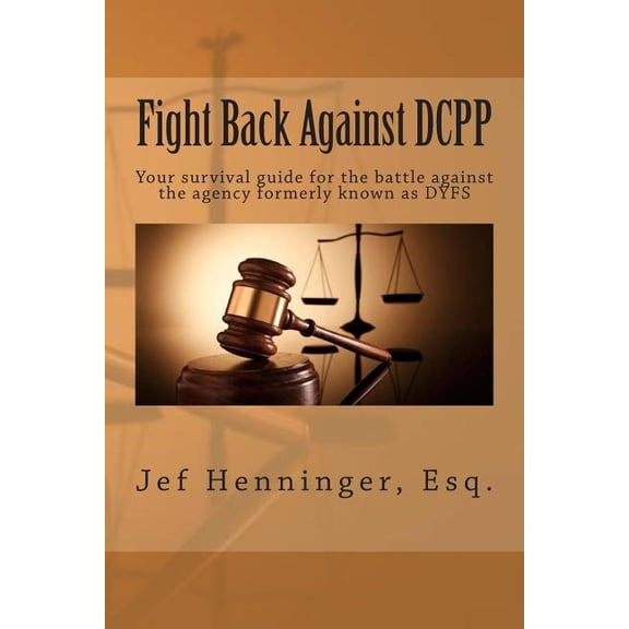 Fight Back Against DCPP: Your survival guide for the battle against the agency formerly known as DYFS Paperback 1499141149 9781499141146 Jef Henninger Esq.
