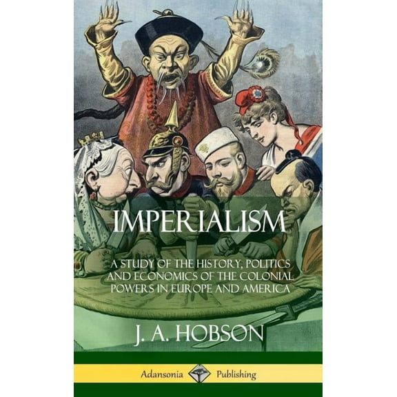 Imperialism: A Study of the History, Politics and Economics of the Colonial Powers in Europe and America (Hardcover), (Hardcover)