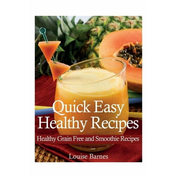 Quick Easy Healthy Recipes: Healthy Grain Free and Smoothie Recipes (Paperback)