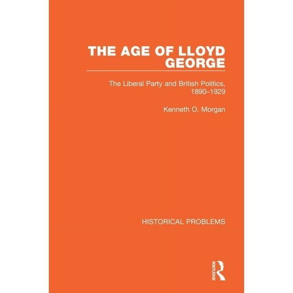 Historical Problems The Age of Lloyd George: The Liberal Party and British Politics, 1890-1929, (Paperback)