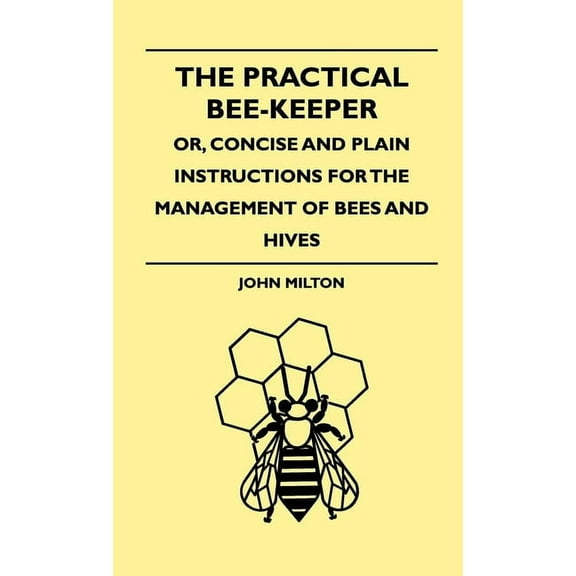 The Practical Bee-Keeper; Or, Concise And Plain Instructions For The Management Of Bees And Hives, (Paperback)