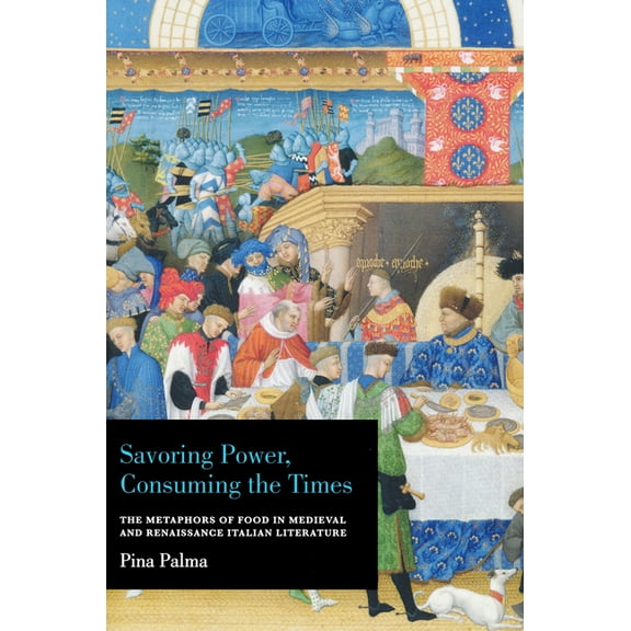 Savoring Power, Consuming the Times: The Metaphors of Food in Medieval and Renaissance Italian Literature, (Hardcover)