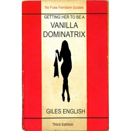 The Vanilla Dominatrix or Getting Your Wife or Girlfriend to Sexually Dominate You - eBook