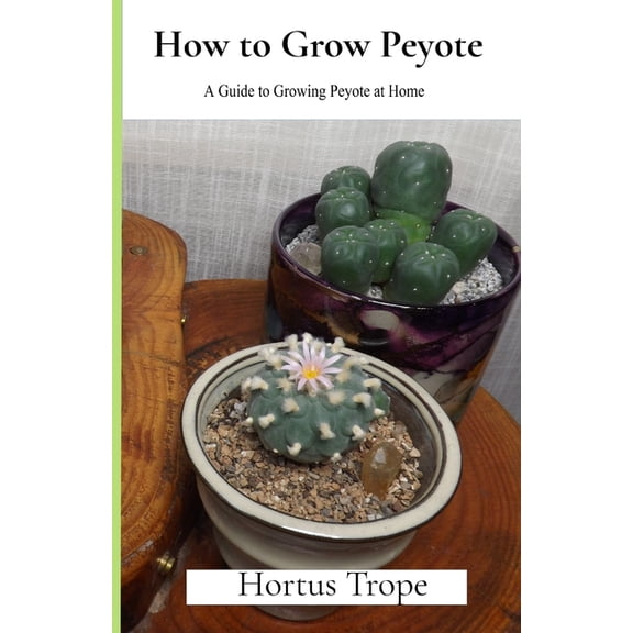 How to Grow Peyote: A Guide to Growing Peyote at Home, (Paperback)