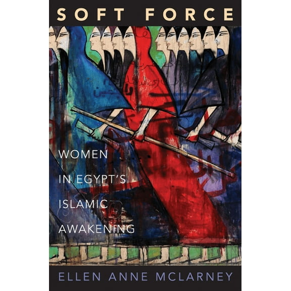 Princeton Studies in Muslim Politics Soft Force: Women in Egypt's Islamic Awakening, Book 58, (Paperback)