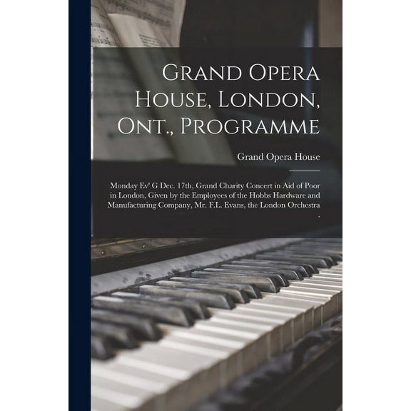 Grand Opera House, London, Ont., Programme [microform]: Monday Ev' G Dec. 17th, Grand Charity Concert in Aid of Poor in London, Given by the Employees of the Hobbs Hardware and Manufacturing Company,