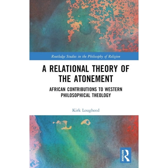 Routledge Studies in the Philosophy of R A Relational Theory of the Atonement: African Contributions to Western Philosophical Theology, (Hardcover)