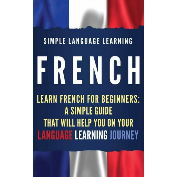 French: Learn French for Beginners: A Simple Guide that Will Help You on Your Language Learning Journey, (Hardcover)