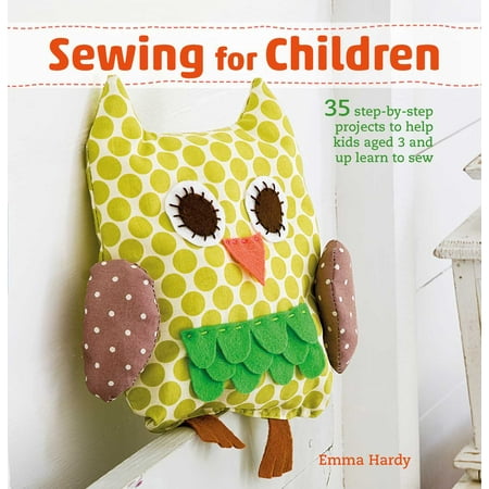 Sewing for Children : 35 step-by-step projects to help kids aged 3 and up learn to (Best Electrical Projects For Final Year)
