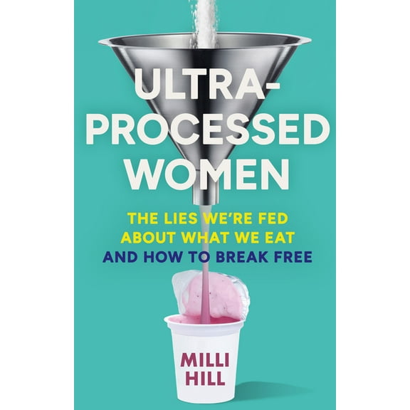 Ultra-Processed Women: The Lies We're Fed about What We Eat and How to Break Free, (Hardcover)