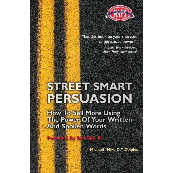 Street Smart Persuasion: How To Sell More Using The Power Of Your Written And Spoken Words Paperback 0979910412 9780979910418 Michael J. Dolpies
