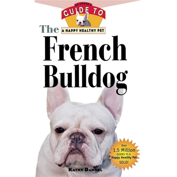 Your Happy Healthy Pet Guides The French Bulldog: An Owner's Guide to a Happy Healthy Pet, Book 14, (Hardcover)