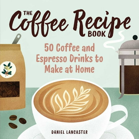 The Coffee Recipe Book : 50 Coffee and Espresso Drinks to Make at Home (Paperback)