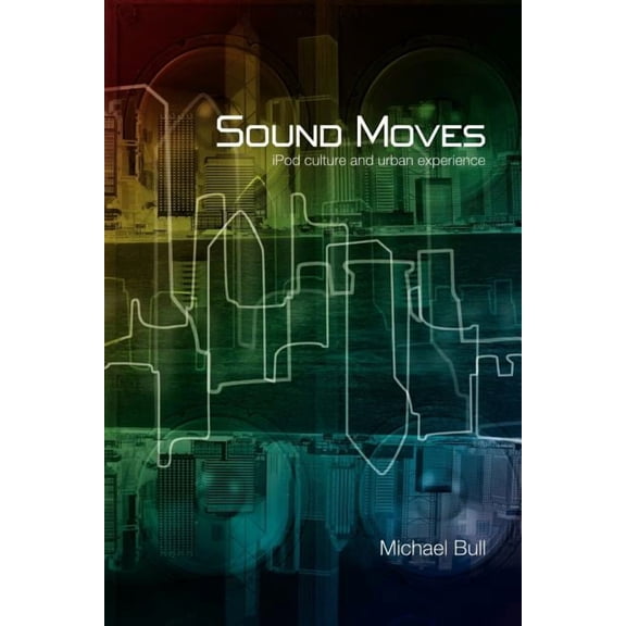 International Library of Sociology Sound Moves: iPod Culture and Urban Experience, (Paperback)