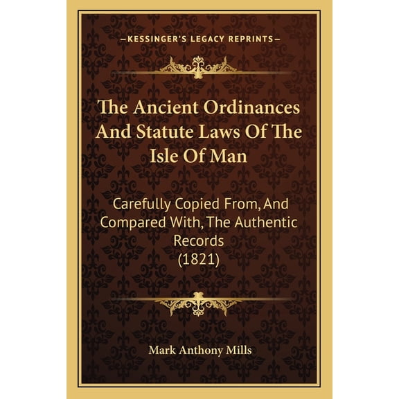 The Ancient Ordinances And Statute Laws Of The Isle Of Man : Carefully Copied From, And Compared With, The Authentic Records (1821) (Paperback)