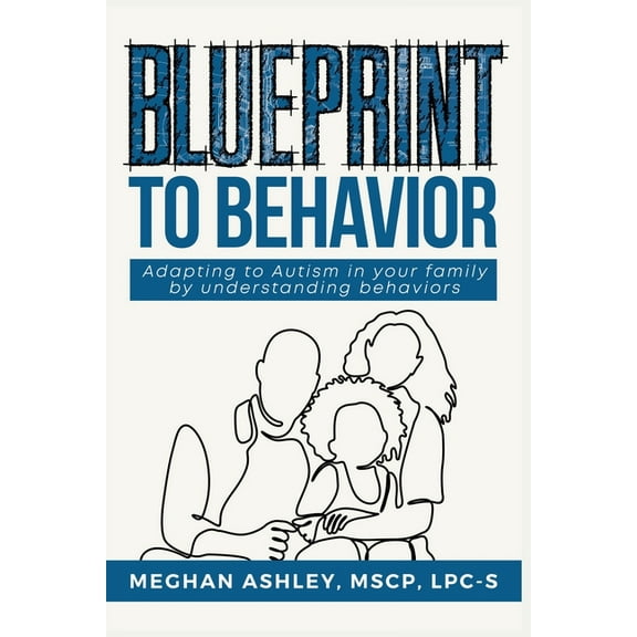 Blueprint to Behavior: Adapting to Autism in Your Family by Understanding Behaviors, (Paperback)