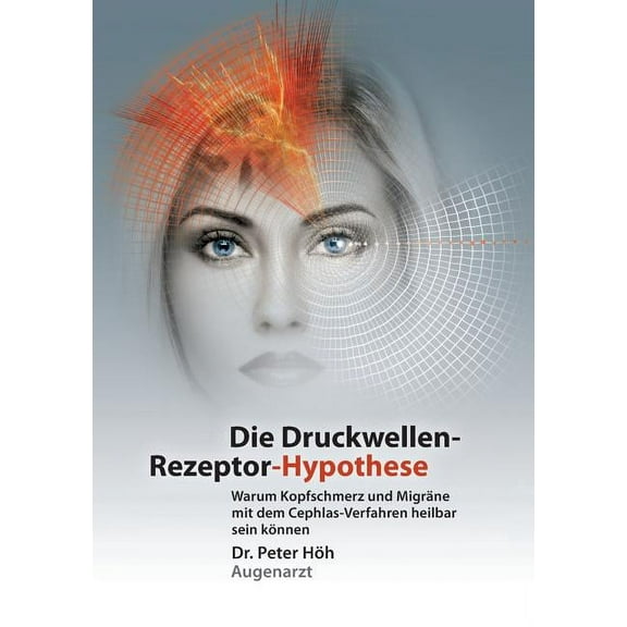 Warum Kopfschmerz und MigrÃ¤ne mit dem Cephlas-Verfahren heilbar sein kÃ¶nnen: Die Druckwellen-Rezeptor- Hypothese, (Paperback)