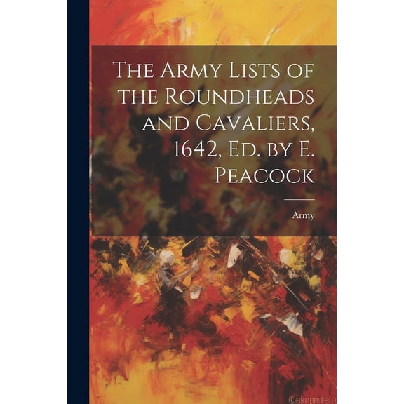 The Army Lists of the Roundheads and Cavaliers, 1642, ed. by E. Peacock (Paperback)