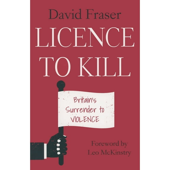 Licence to Kill: Britain's Surrender To Violence, (Paperback)