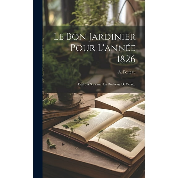 Le Bon Jardinier Pour L'année 1826 : Dédié À S.a.r.me. La Duchesse De Berri... (Hardcover)