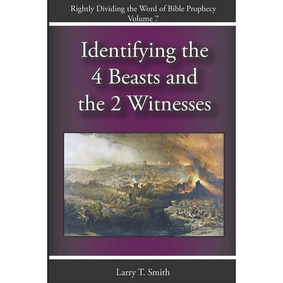 Rightly Dividing the Word of Bible Prophecy: Identifying the 4 Beasts and the 2 Witnesses (Series #7) (Paperback)