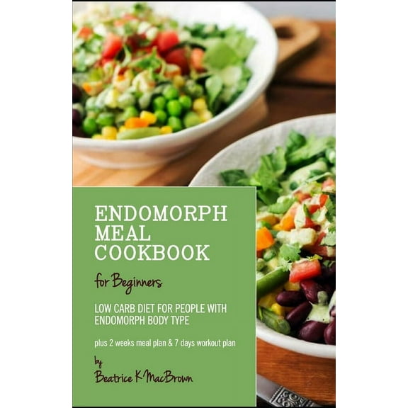 Endomorph Meal Cookbook for Beginners: Low Carb diet for people with Endomorph Body Type Plus 2 (Paperback) by Beatrice K Macbrown