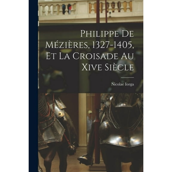 Philippe De Mézières, 1327-1405, Et La Croisade Au Xive Siècle (Paperback)
