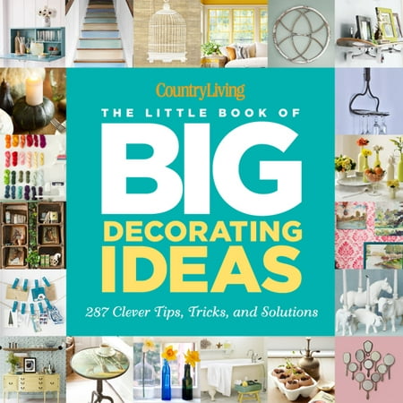 Country Living the Little Book of Big Decorating Ideas : 287 Clever Tips, Tricks, and Solutions