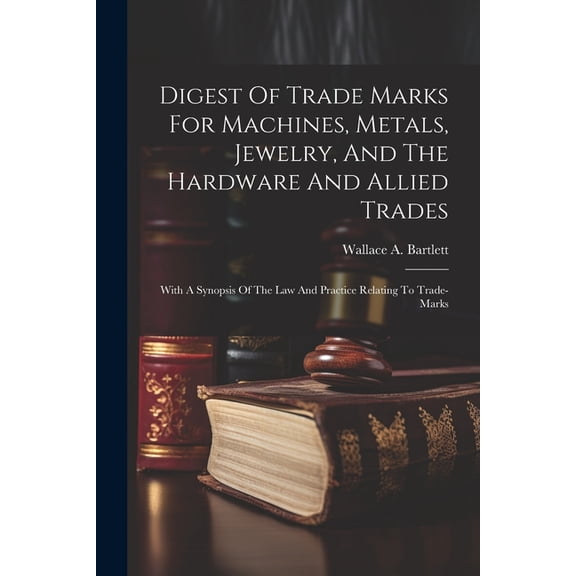 Digest Of Trade Marks For Machines, Metals, Jewelry, And The Hardware And Allied Trades: With A Synopsis Of The Law And , (Paperback)