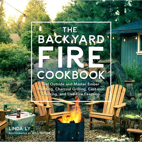 Great Outdoor Cooking: The Backyard Fire Cookbook : Get Outside and Master Ember Roasting, Charcoal Grilling, Cast-Iron Cooking, and Live-Fire Feasting (Hardcover)