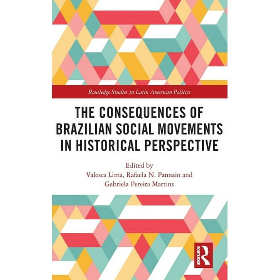 Routledge Studies in Latin American Poli The Consequences of Brazilian Social Movements in Historical Perspective, (Hardcover)