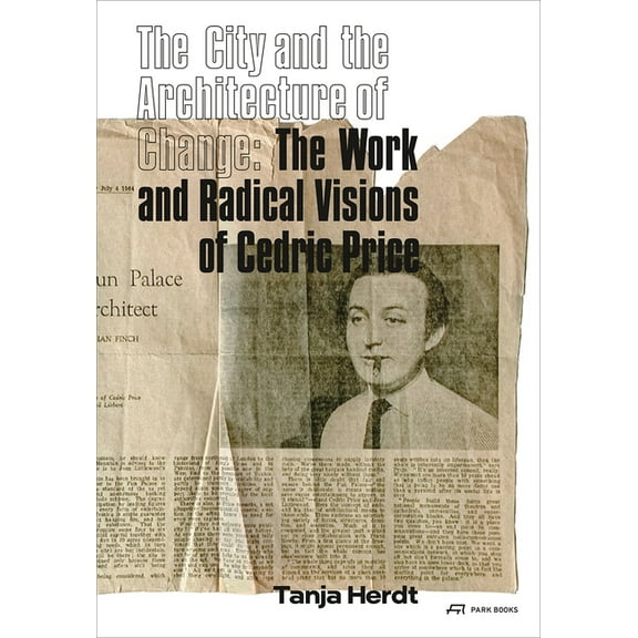 The City and the Architecture of Change : The Work and Radical Visions of Cedric Price (Paperback)