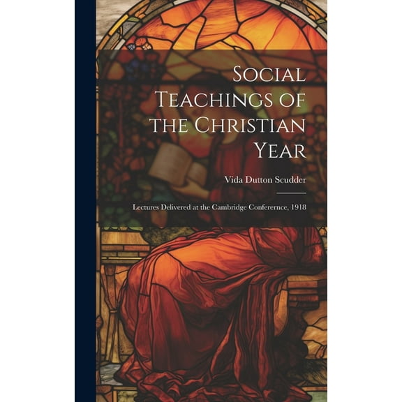 Social Teachings of the Christian Year; Lectures Delivered at the Cambridge Conferernce, 1918 (Hardcover)