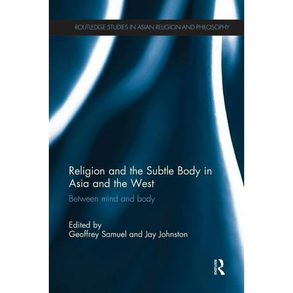 Routledge Studies in Asian Religion and Religion and the Subtle Body in Asia and the West: Between Mind and Body, (Paperback)