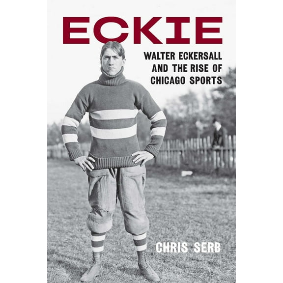 Eckie: Walter Eckersall and the Rise of Chicago Sports, (Hardcover)