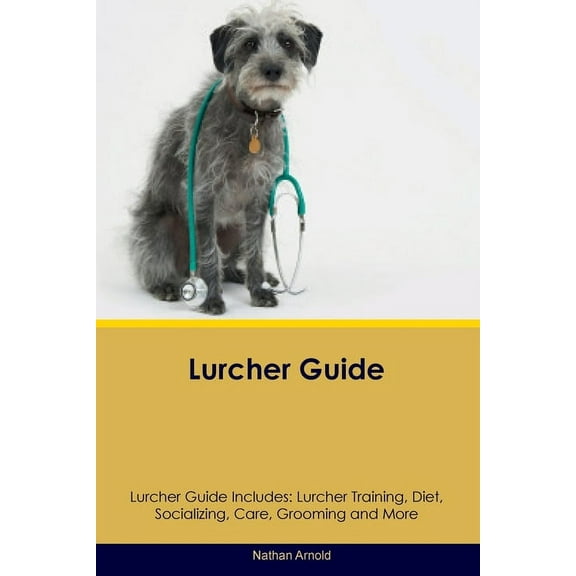 Lurcher Guide Lurcher Guide Includes: Lurcher Training, Diet, Socializing, Care, Grooming, and More, (Paperback)
