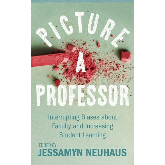 Teaching and Learning in Higher Educatio Picture a Professor: Interrupting Biases about Faculty and Increasing Student Learning, (Paperback)