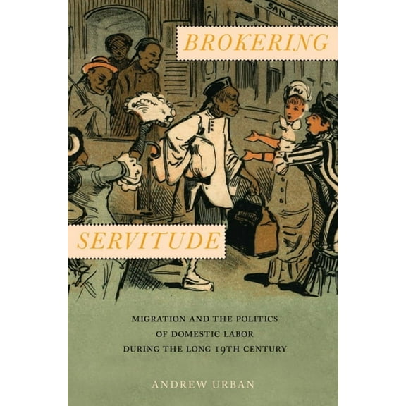 Culture, Labor, History Brokering Servitude: Migration and the Politics of Domestic Labor During the Long Nineteenth Century, Book 6, (Hardcover)