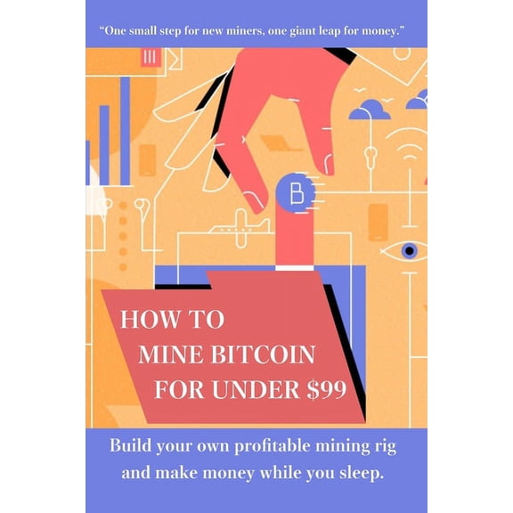 How to mine bitcoin for under $99: Build a profitable mining rig and make money while you sleep (Paperback)