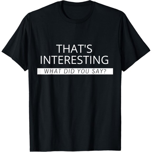 That's Interesting What Did You Say T-Shirt